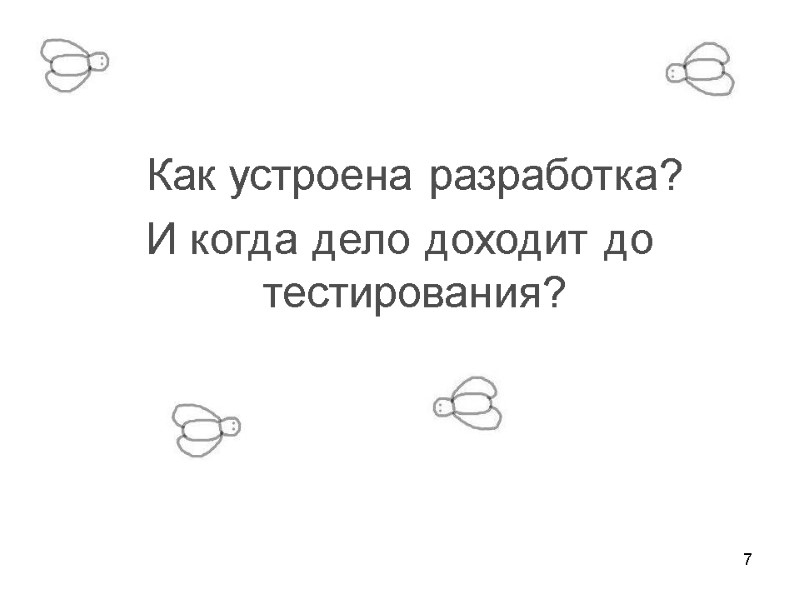 7    Как устроена разработка? И когда дело доходит до тестирования?